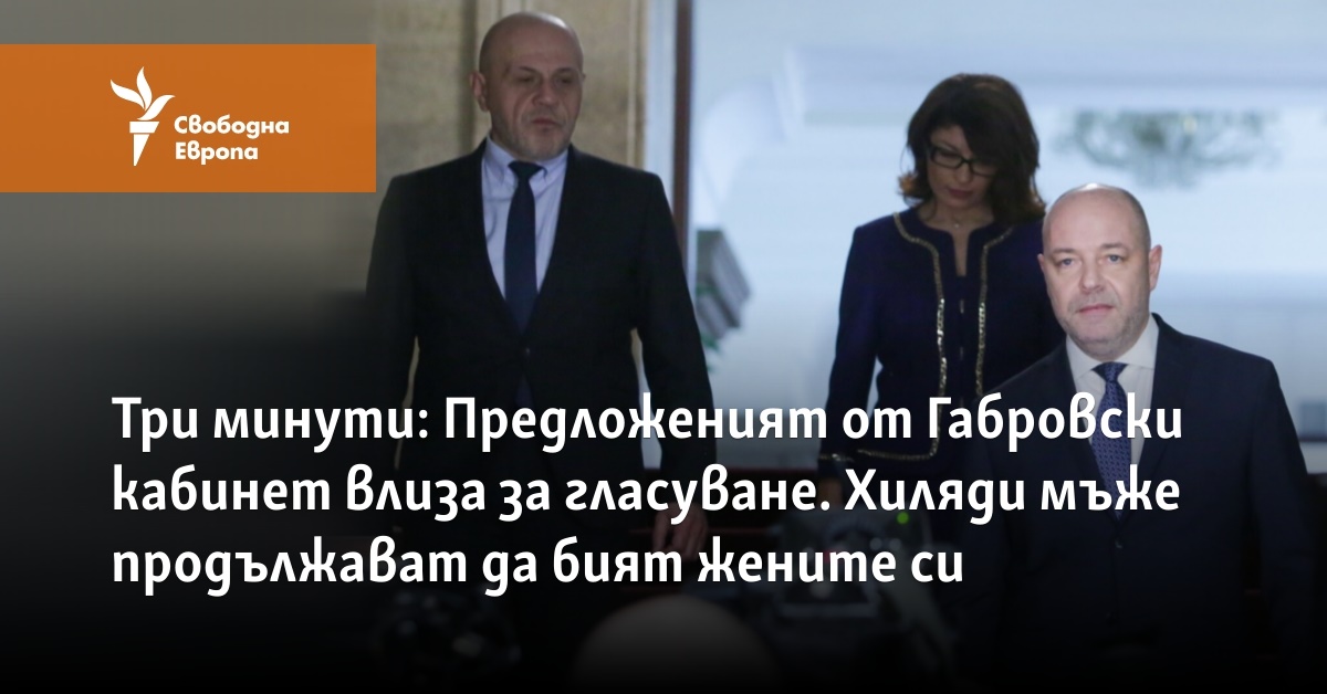 Три минути: Предложеният от Габровски кабинет влиза за гласуване. Хиляди мъже продължават да бият жените си