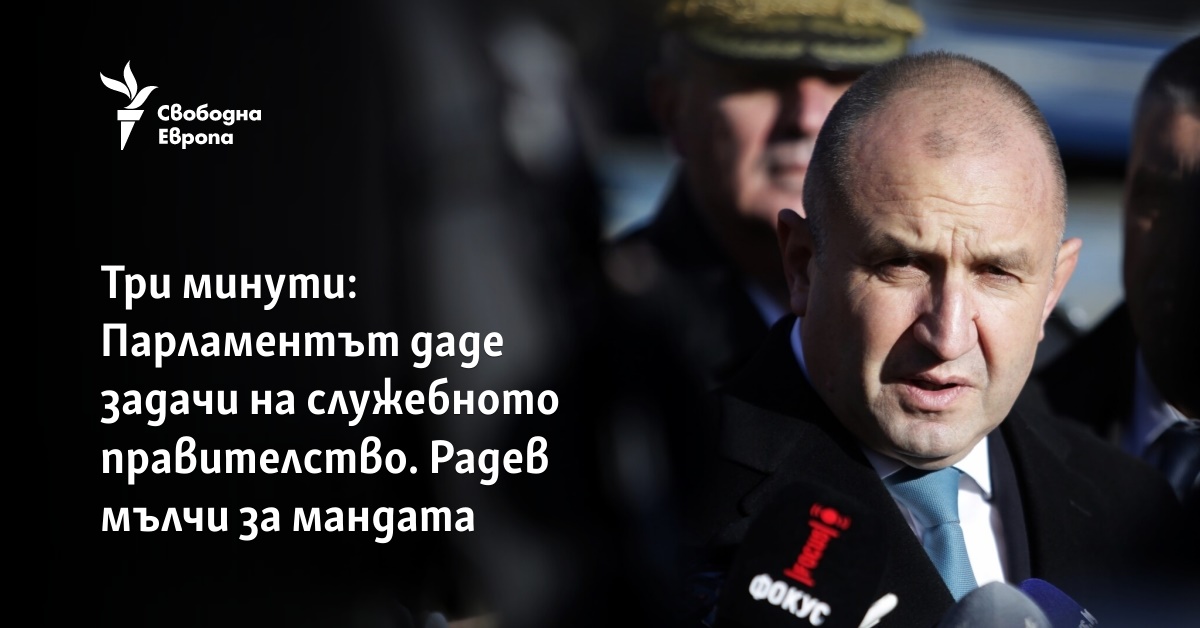 Три минути: Парламентът даде задачи на служебното правителство. Радев мълчи за мандата