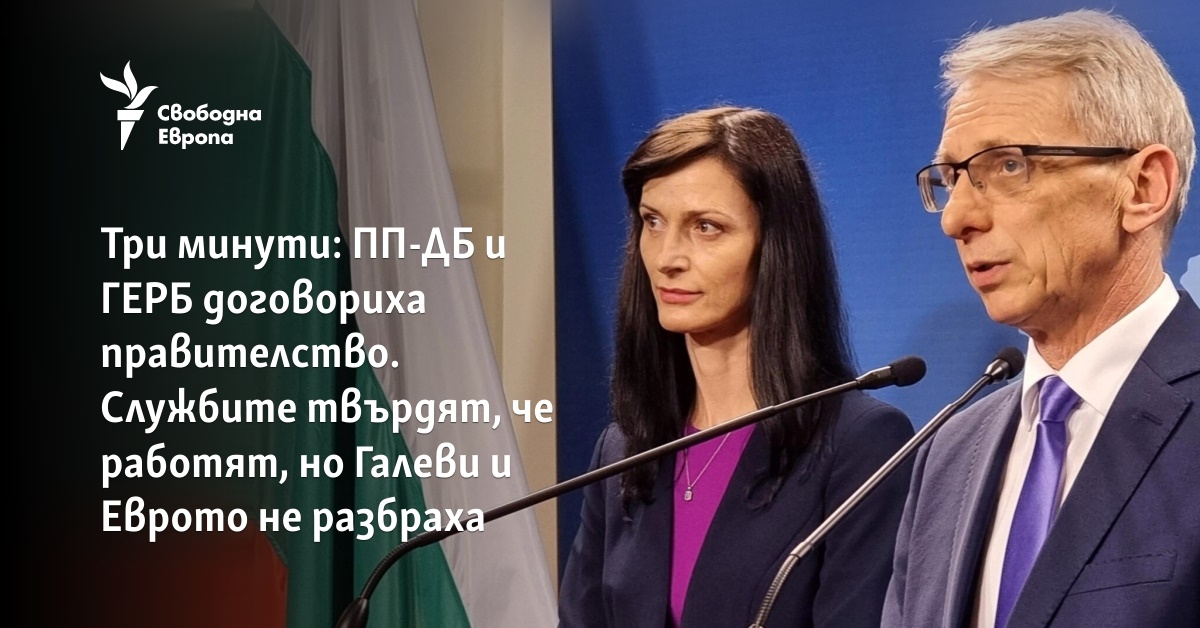 Три минути: ПП-ДБ и ГЕРБ договориха правителство. Службите твърдят, че работят, но Галеви и Еврото не разбраха