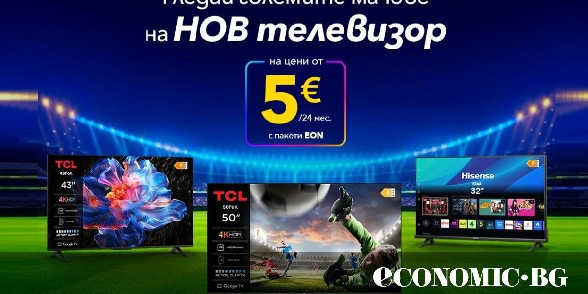 Телевизори TCL и Hisense за €5 на месец с EON пакет от Vivacom